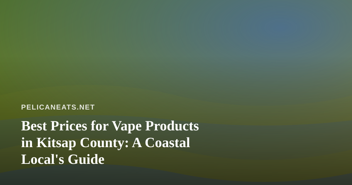 Best Prices for Vape Products in Kitsap County: A Coastal Local’s Guide