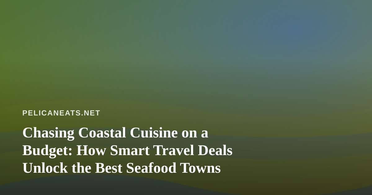 Chasing Coastal Cuisine on a Budget: How Smart Travel Deals Unlock the Best Seafood Towns