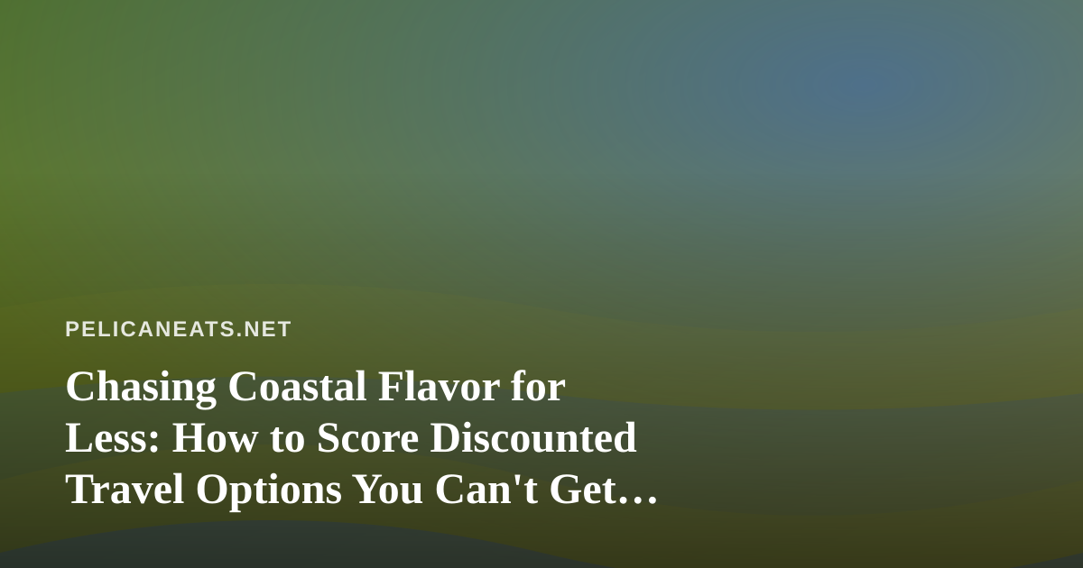 Chasing Coastal Flavor for Less: How to Score Discounted Travel Options You Can’t Get Anywhere Else