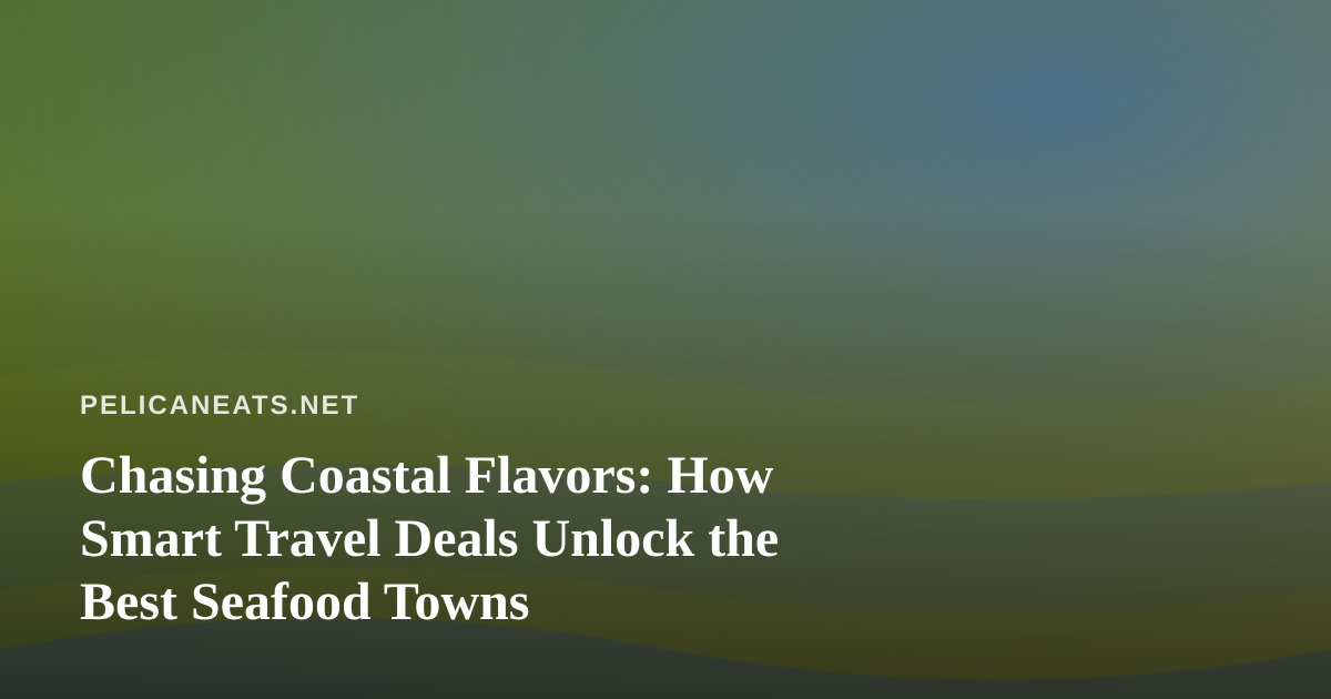 Chasing Coastal Flavors: How Smart Travel Deals Unlock the Best Seafood Towns