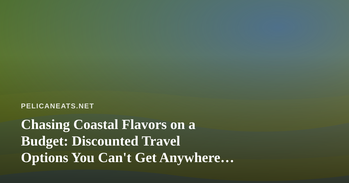 Chasing Coastal Flavors on a Budget: Discounted Travel Options You Can’t Get Anywhere Else