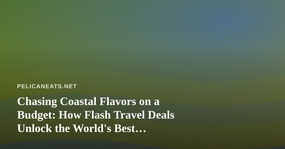 Chasing Coastal Flavors on a Budget: How Flash Travel Deals Unlock the World’s Best Seafood Towns