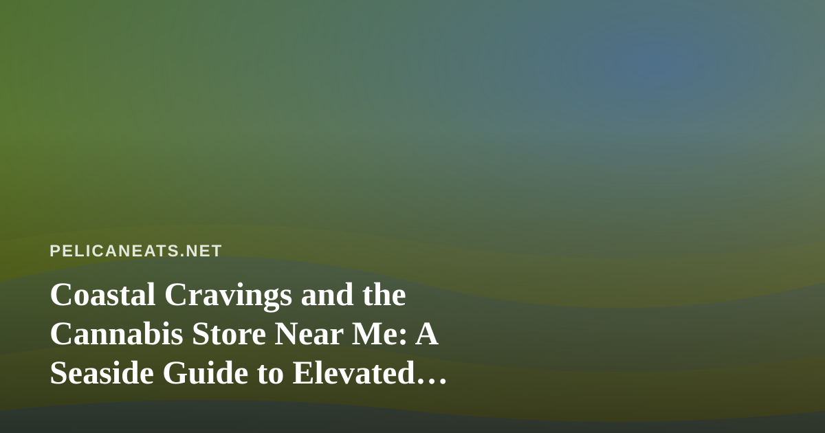 Coastal Cravings and the Cannabis Store Near Me: A Seaside Guide to Elevated Eating