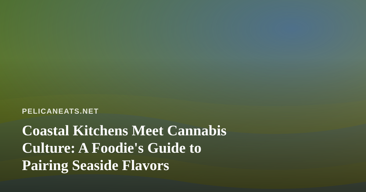 Coastal Kitchens Meet Cannabis Culture: A Foodie’s Guide to Pairing Seaside Flavors