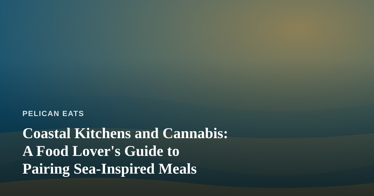 Coastal Kitchens and Cannabis: A Food Lover’s Guide to Pairing Sea-Inspired Meals