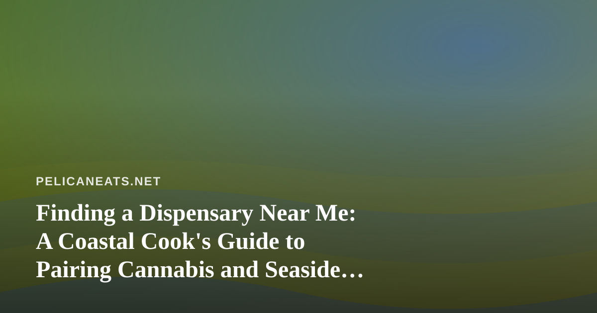 Finding a Dispensary Near Me: A Coastal Cook’s Guide to Pairing Cannabis and Seaside Fare
