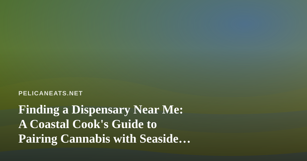 Finding a Dispensary Near Me: A Coastal Cook’s Guide to Pairing Cannabis with Seaside Flavors