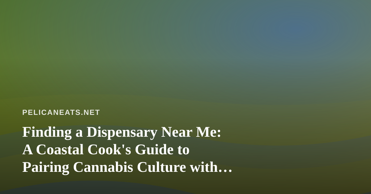 Finding a Dispensary Near Me: A Coastal Cook’s Guide to Pairing Cannabis Culture with Seaside Flavors