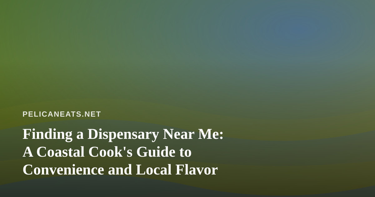 Finding a Dispensary Near Me: A Coastal Cook’s Guide to Convenience and Local Flavor