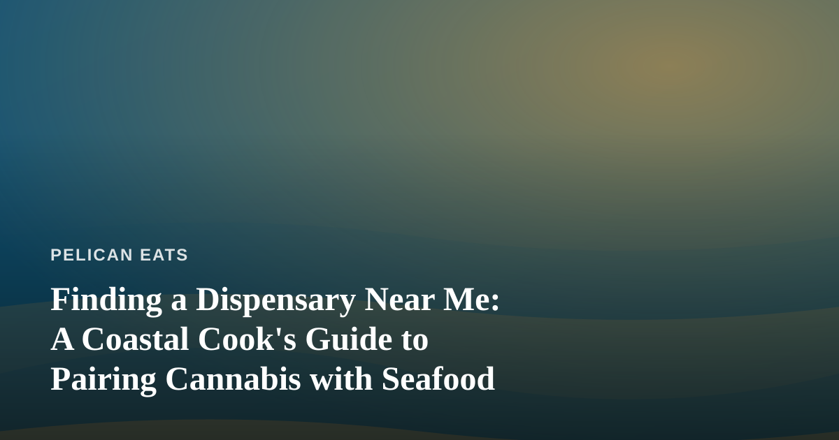Finding a Dispensary Near Me: A Coastal Cook’s Guide to Pairing Cannabis with Seafood