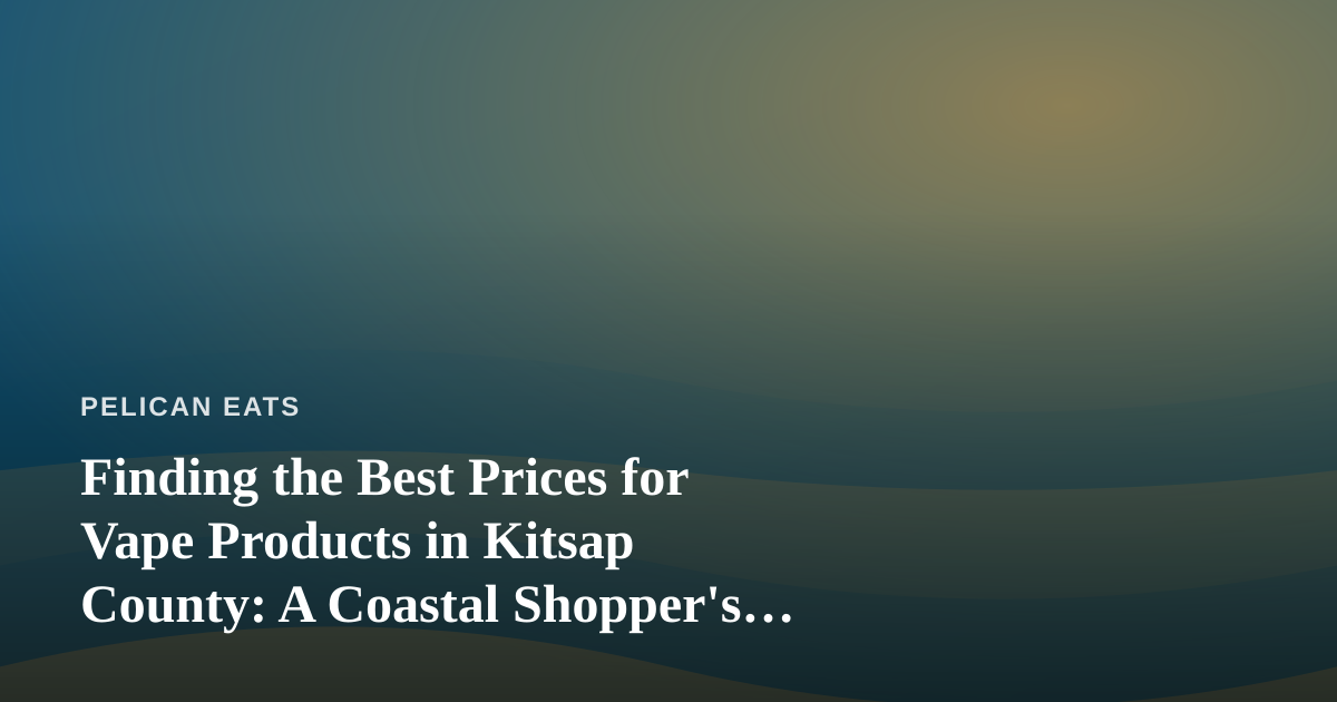Finding the Best Prices for Vape Products in Kitsap County: A Coastal Shopper’s Guide