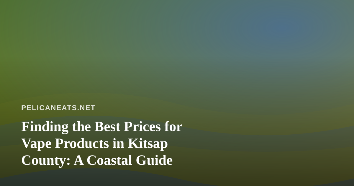 Finding the Best Prices for Vape Products in Kitsap County: A Coastal Guide