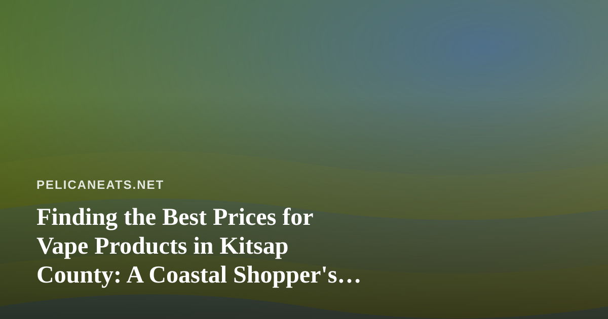 Finding the Best Prices for Vape Products in Kitsap County: A Coastal Shopper’s Guide