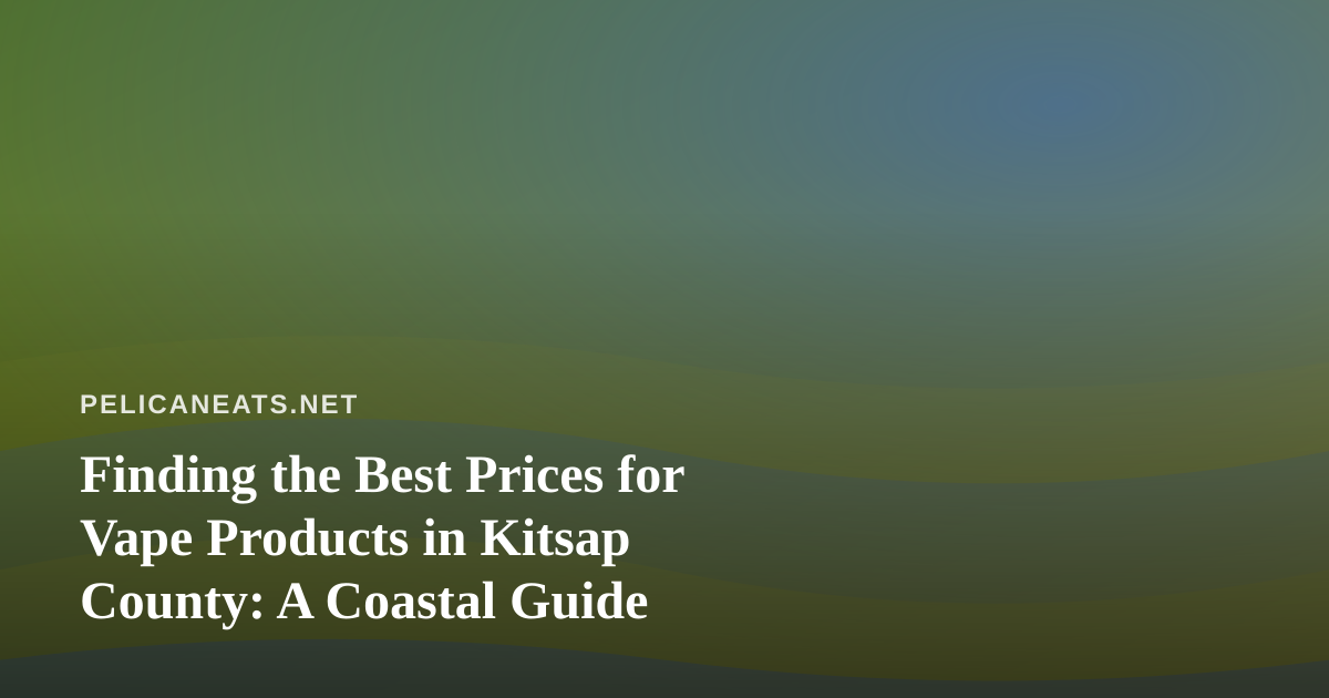 Finding the Best Prices for Vape Products in Kitsap County: A Coastal Guide