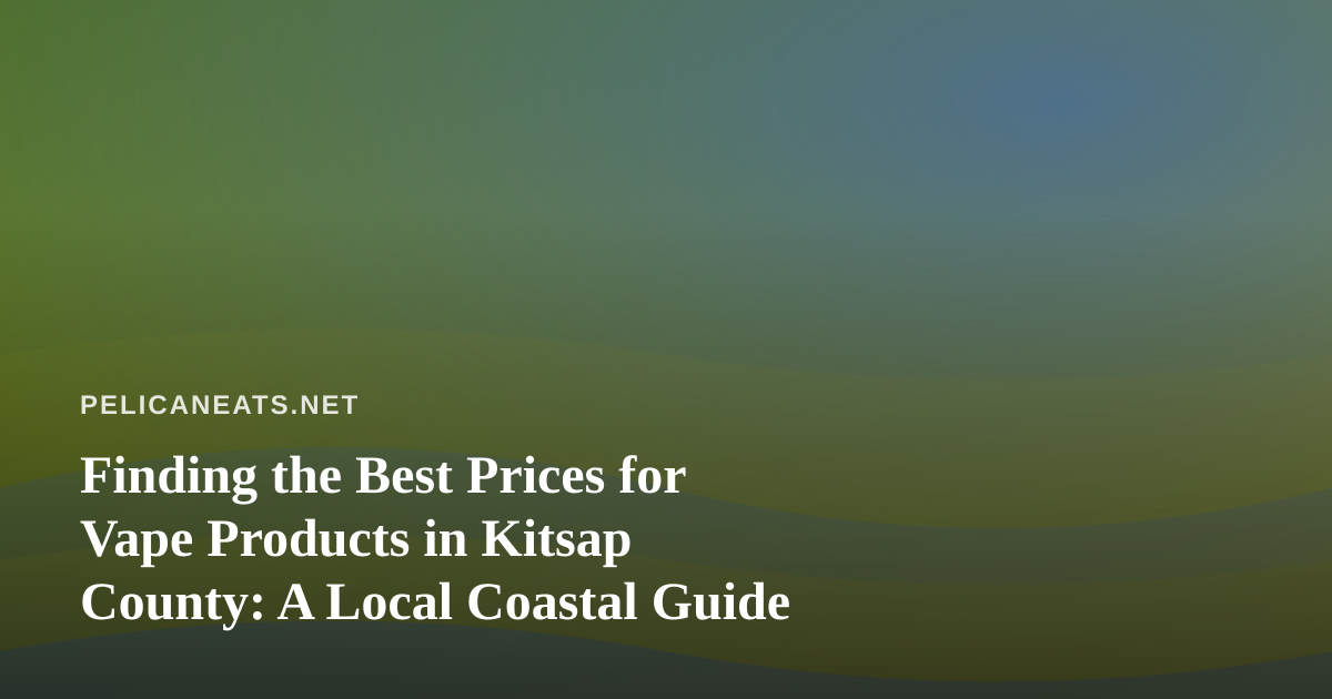 Finding the Best Prices for Vape Products in Kitsap County: A Local Coastal Guide