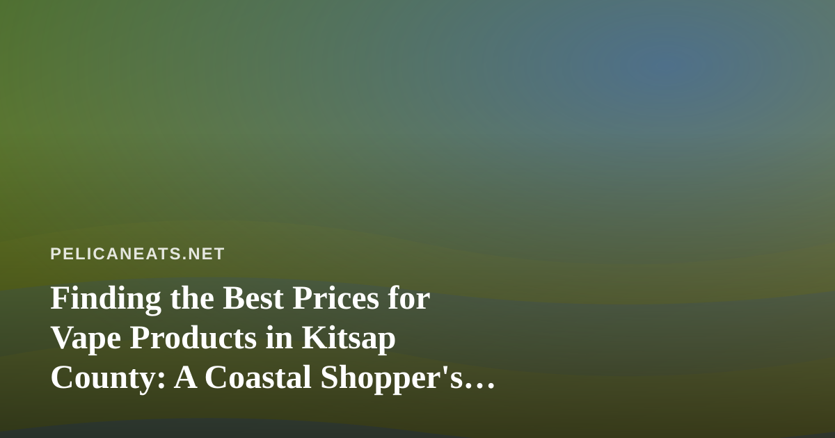 Finding the Best Prices for Vape Products in Kitsap County: A Coastal Shopper’s Guide