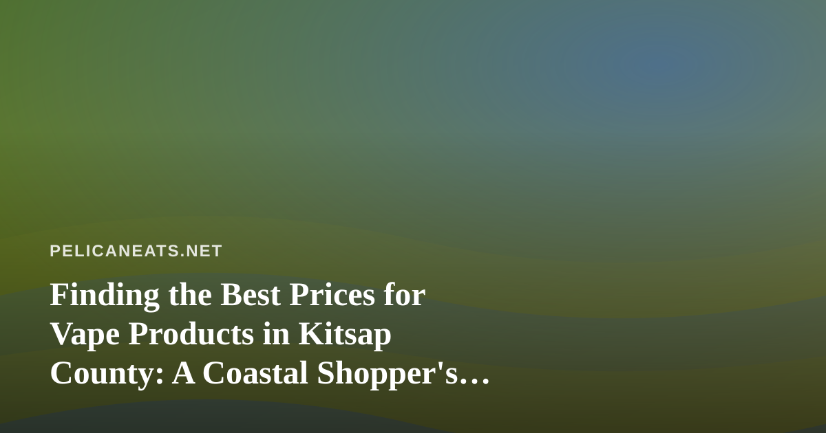 Finding the Best Prices for Vape Products in Kitsap County: A Coastal Shopper’s Guide