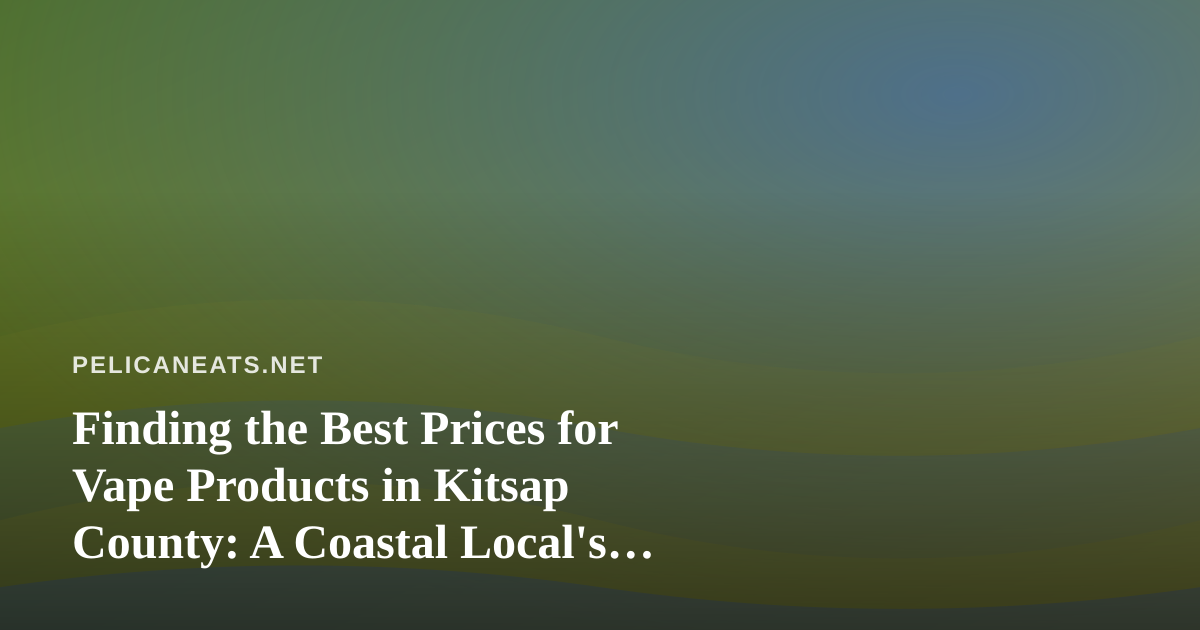 Finding the Best Prices for Vape Products in Kitsap County: A Coastal Local’s Guide