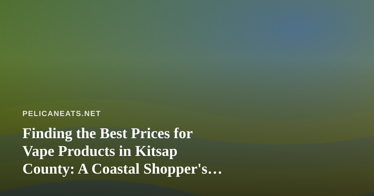 Finding the Best Prices for Vape Products in Kitsap County: A Coastal Shopper’s Guide