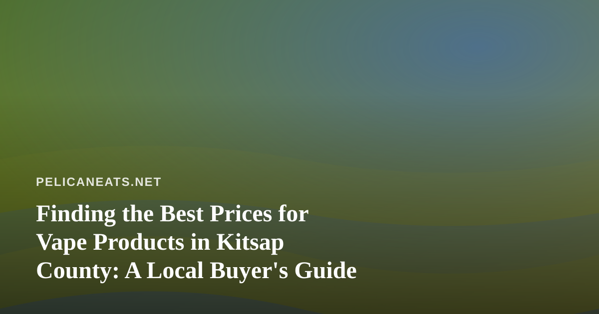 Finding the Best Prices for Vape Products in Kitsap County: A Local Buyer’s Guide