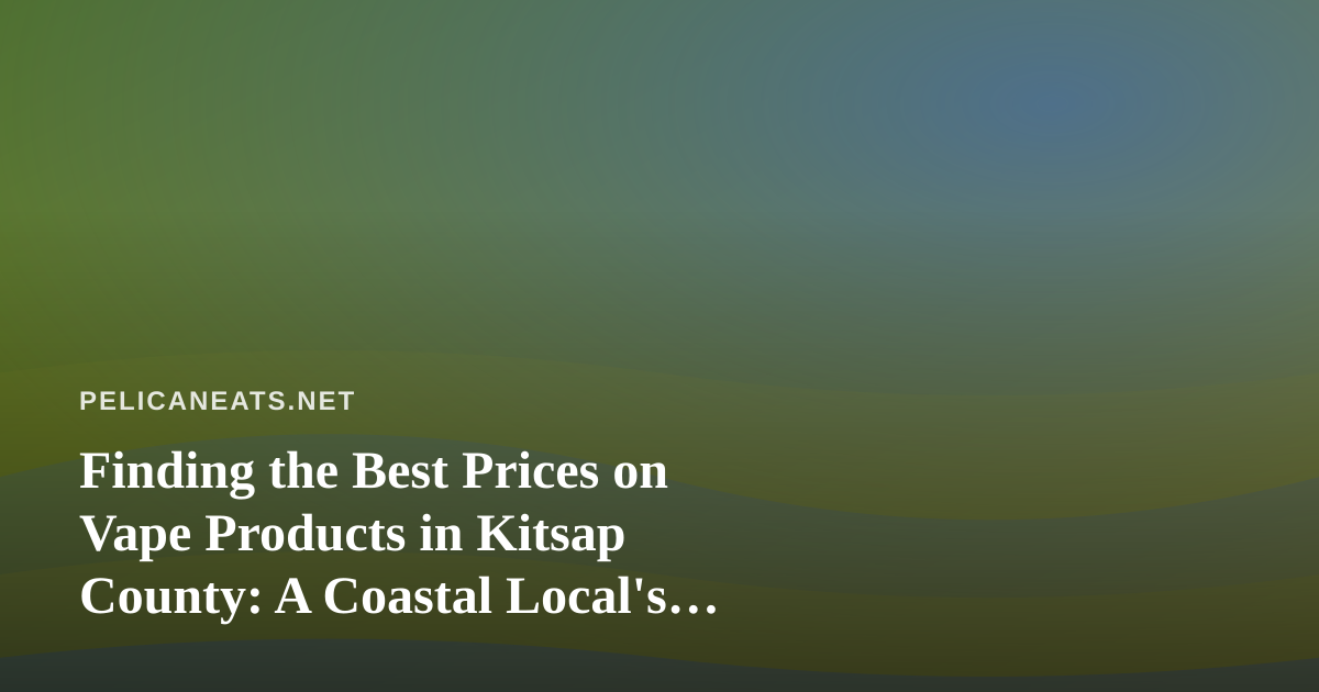 Finding the Best Prices on Vape Products in Kitsap County: A Coastal Local’s Guide