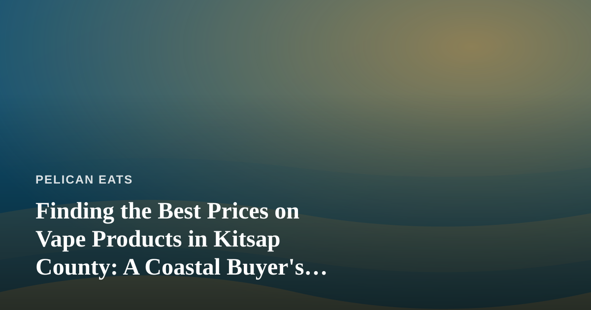 Finding the Best Prices on Vape Products in Kitsap County: A Coastal Buyer’s Guide