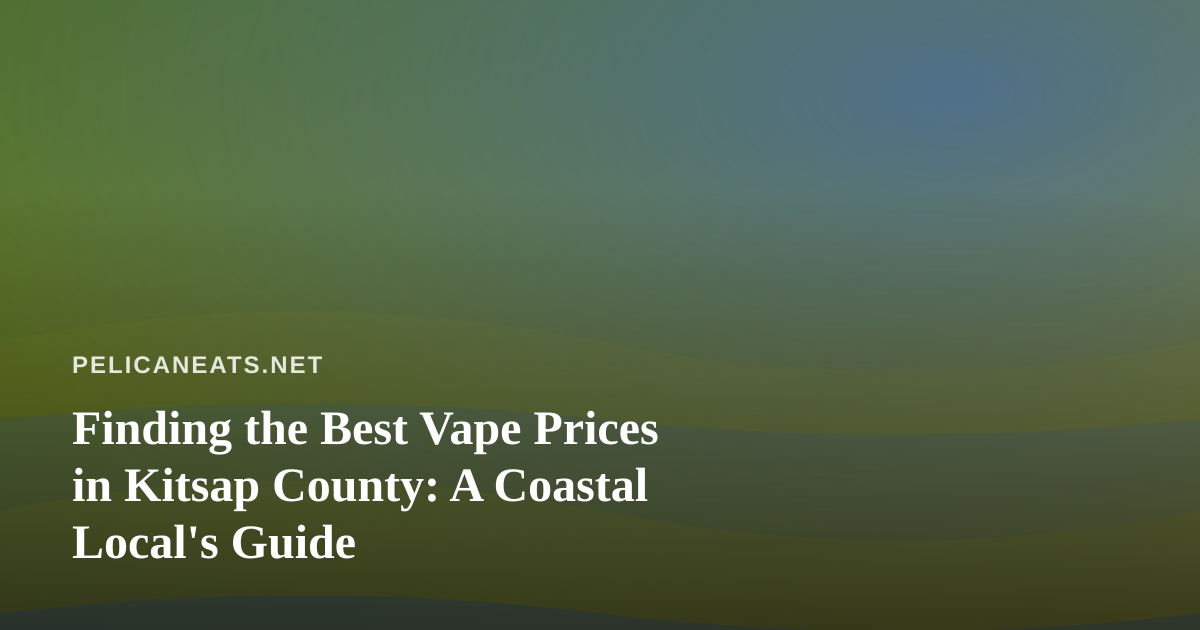 Finding the Best Vape Prices in Kitsap County: A Coastal Local’s Guide