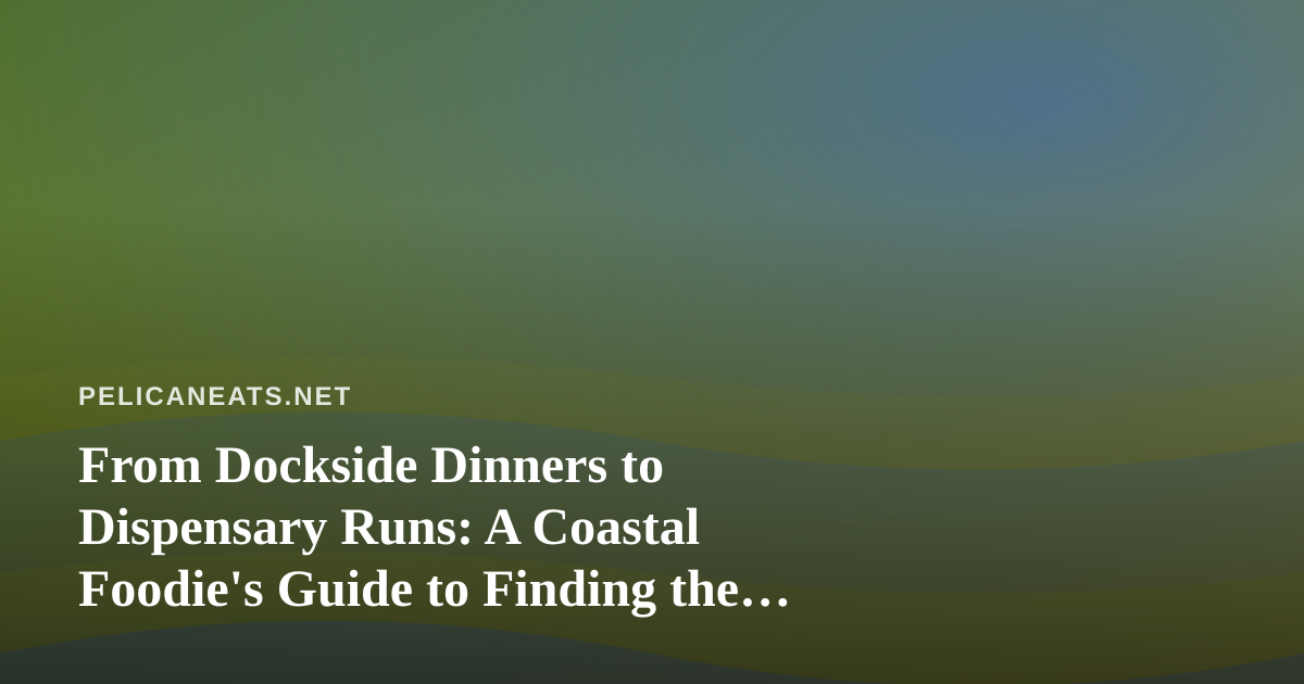 From Dockside Dinners to Dispensary Runs: A Coastal Foodie’s Guide to Finding the Right Shop Nearby