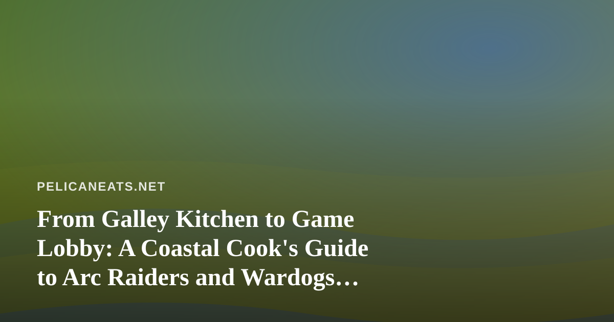From Galley Kitchen to Game Lobby: A Coastal Cook’s Guide to Arc Raiders and Wardogs Streaming
