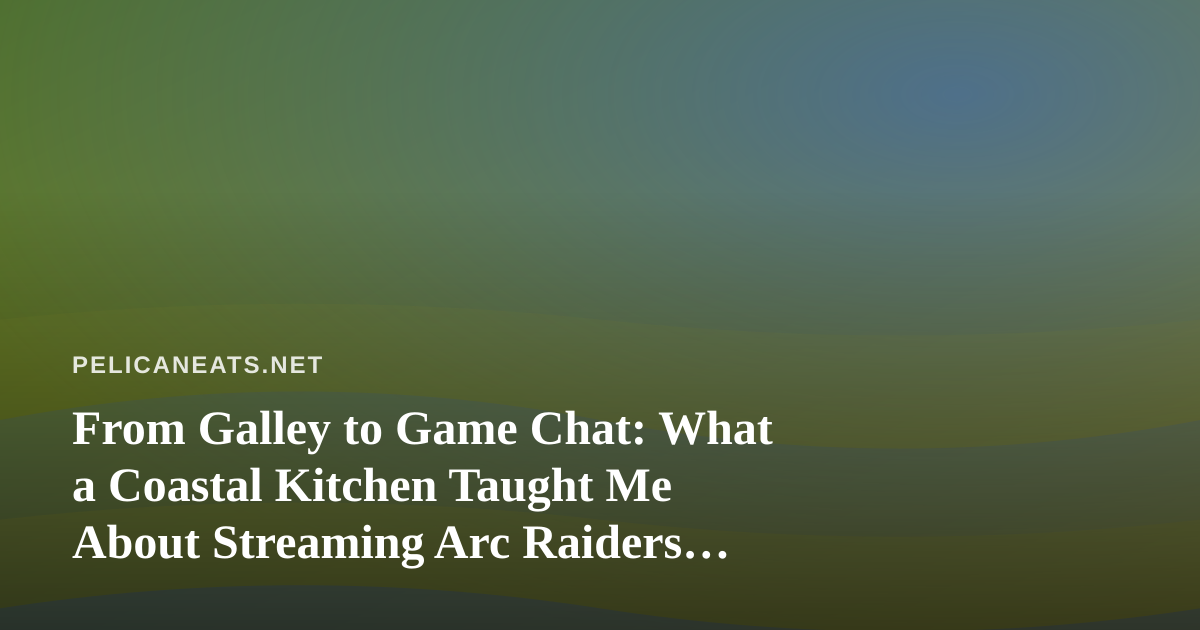 From Galley to Game Chat: What a Coastal Kitchen Taught Me About Streaming Arc Raiders and Wardogs