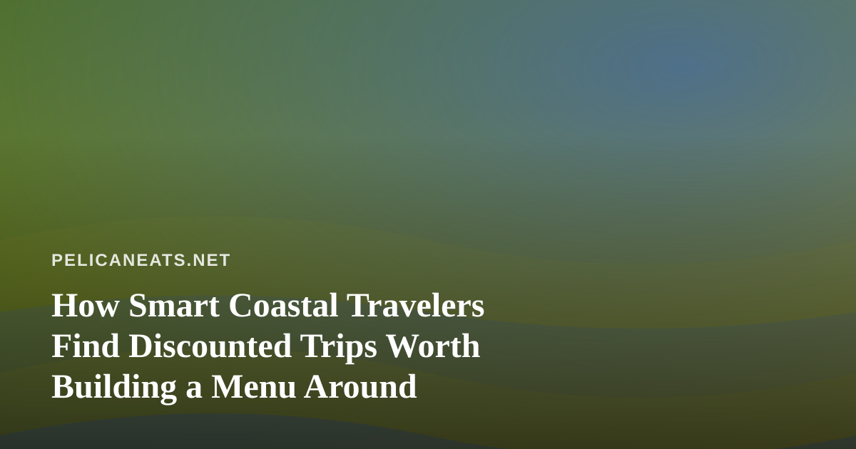 How Smart Coastal Travelers Find Discounted Trips Worth Building a Menu Around