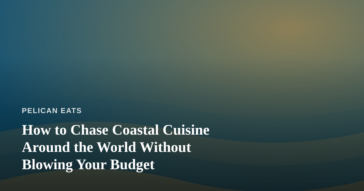 How to Chase Coastal Cuisine Around the World Without Blowing Your Budget