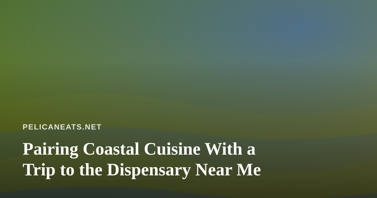 Pairing Coastal Cuisine With a Trip to the Dispensary Near Me
