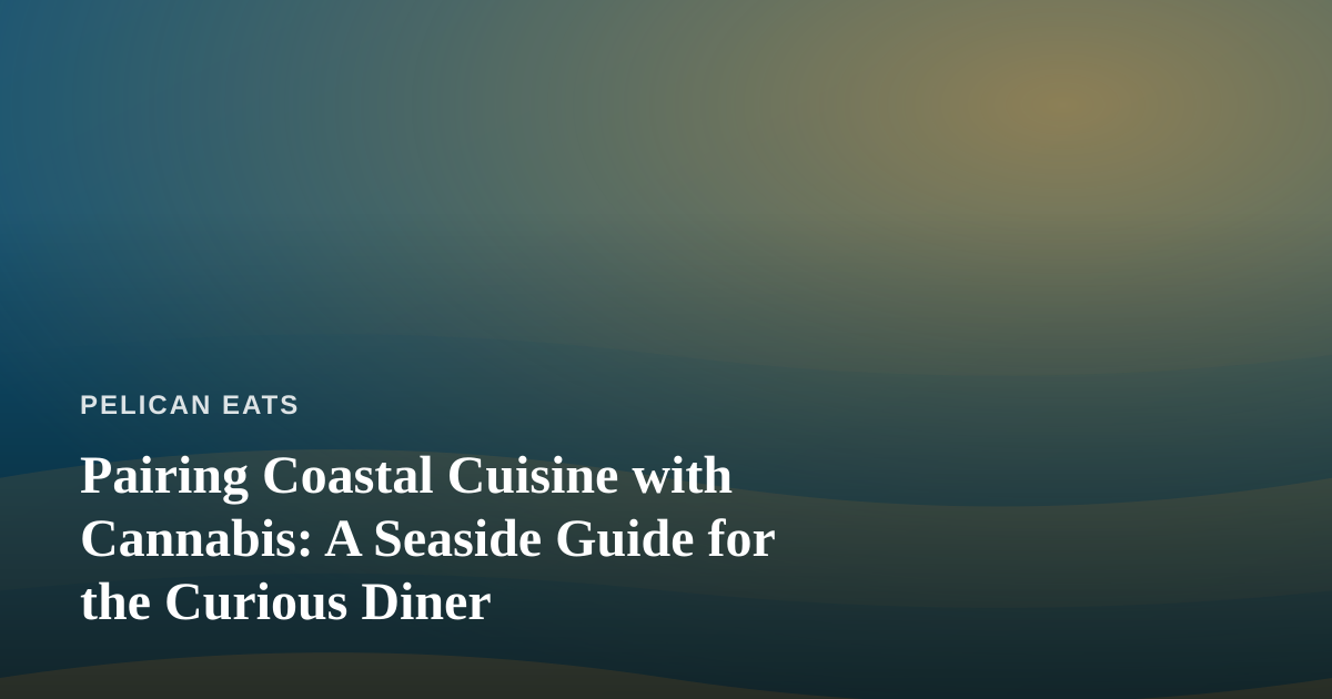 Pairing Coastal Cuisine with Cannabis: A Seaside Guide for the Curious Diner