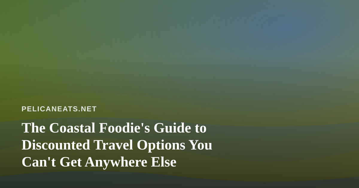 The Coastal Foodie’s Guide to Discounted Travel Options You Can’t Get Anywhere Else