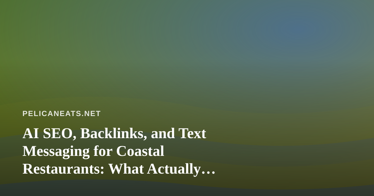 AI SEO, Backlinks, and Text Messaging for Coastal Restaurants: What Actually Works