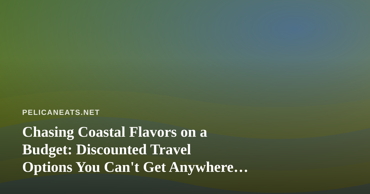 Chasing Coastal Flavors on a Budget: Discounted Travel Options You Can’t Get Anywhere Else
