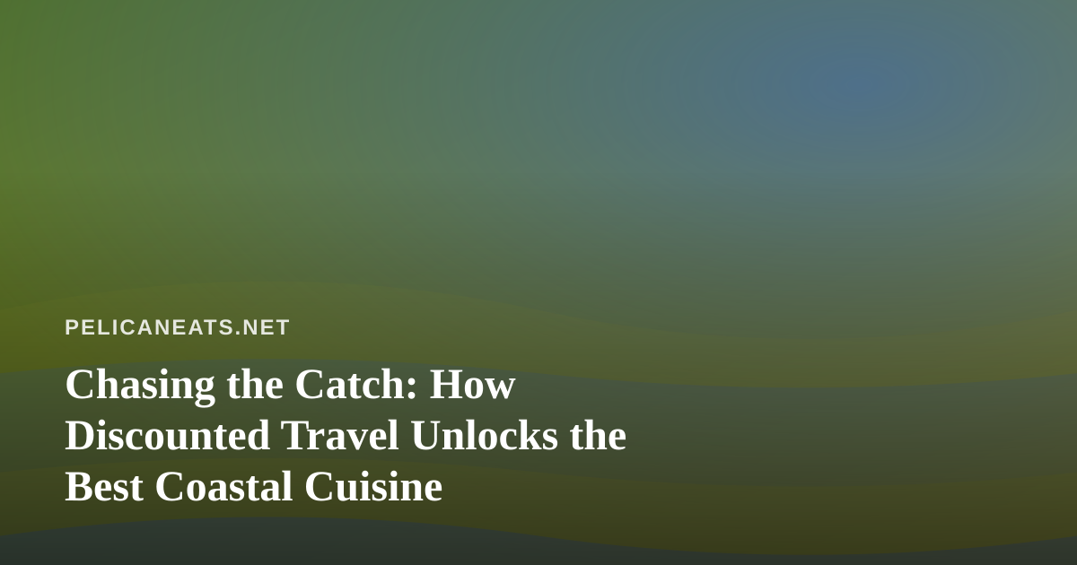 Chasing the Catch: How Discounted Travel Unlocks the Best Coastal Cuisine