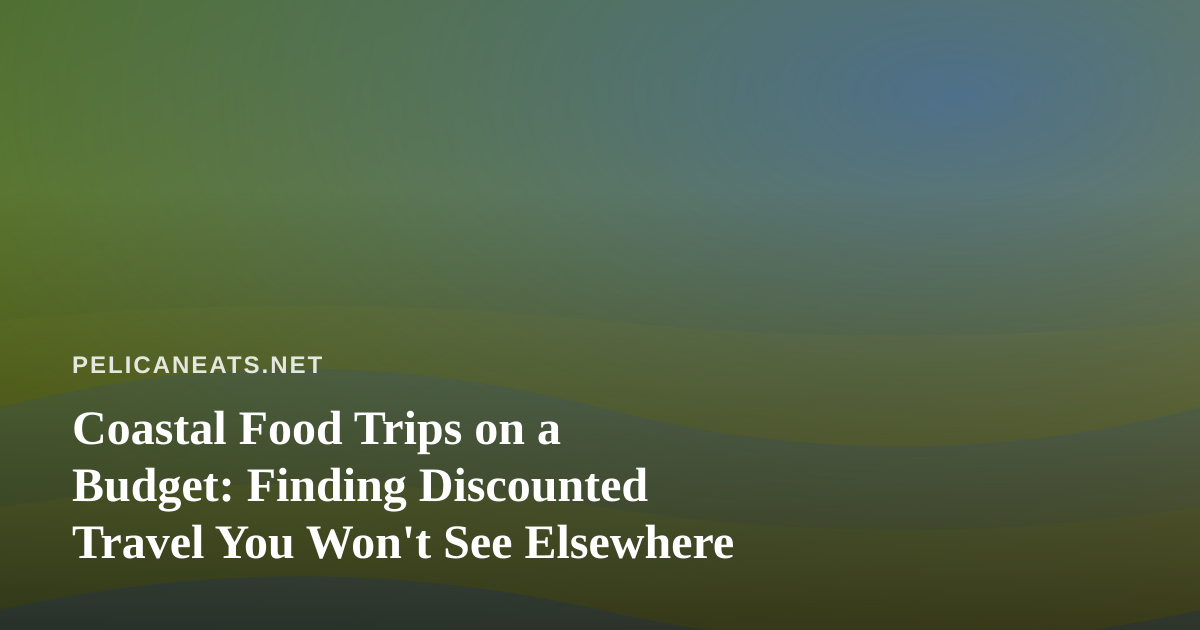 Coastal Food Trips on a Budget: Finding Discounted Travel You Won’t See Elsewhere