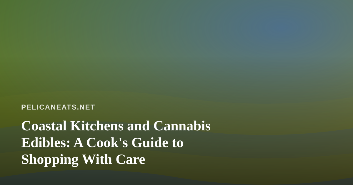 Coastal Kitchens and Cannabis Edibles: A Cook’s Guide to Shopping With Care