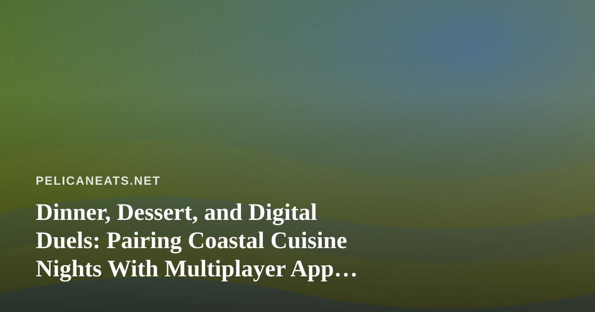 Dinner, Dessert, and Digital Duels: Pairing Coastal Cuisine Nights With Multiplayer App Games