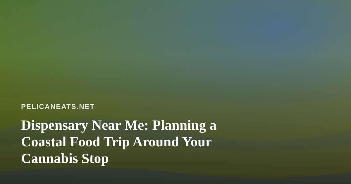 Dispensary Near Me: Planning a Coastal Food Trip Around Your Cannabis Stop