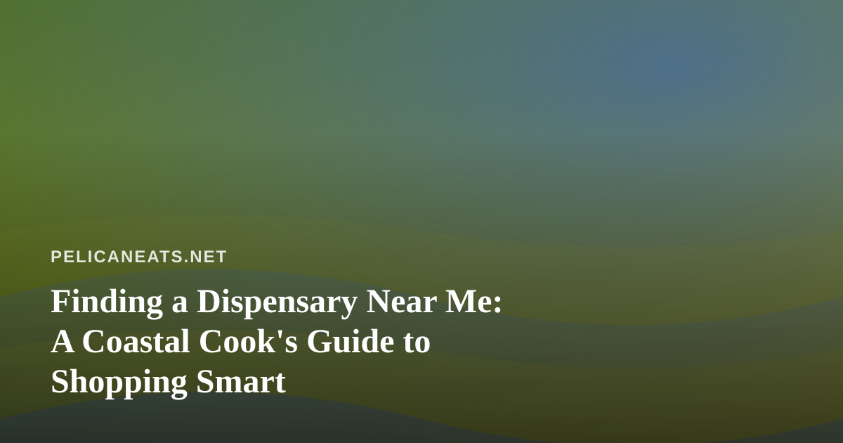 Finding a Dispensary Near Me: A Coastal Cook’s Guide to Shopping Smart