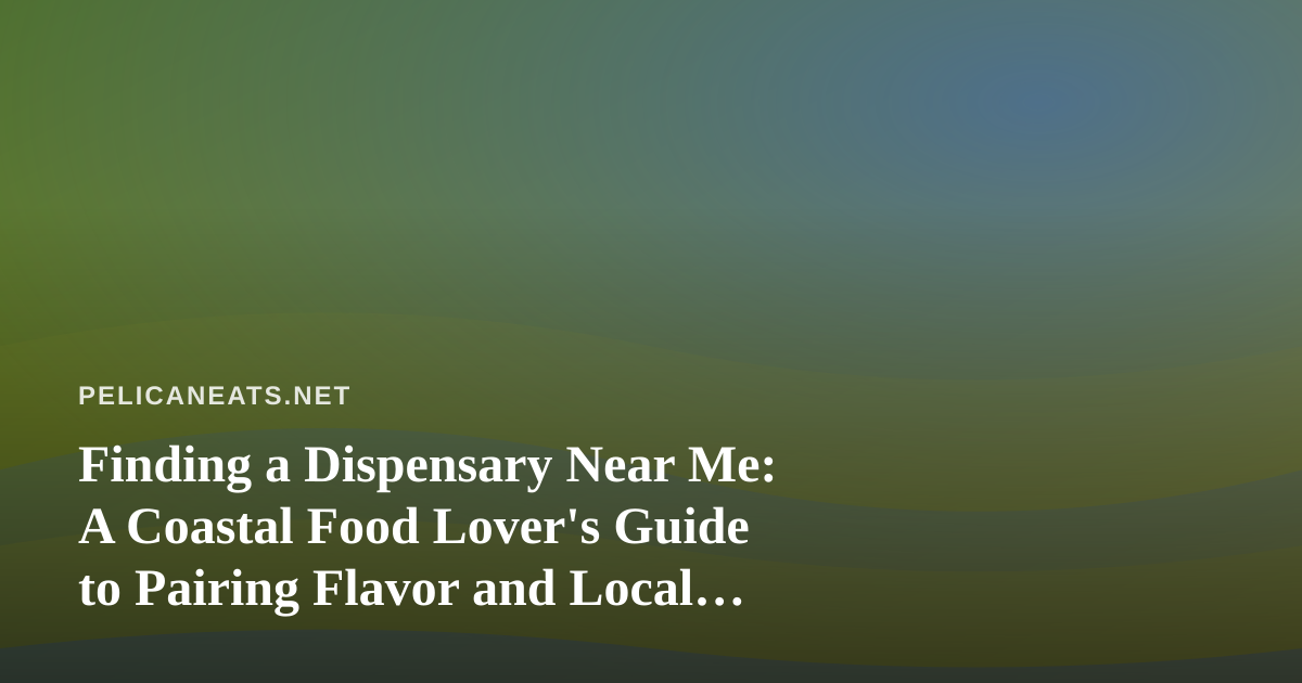 Finding a Dispensary Near Me: A Coastal Food Lover’s Guide to Pairing Flavor and Local Flavor