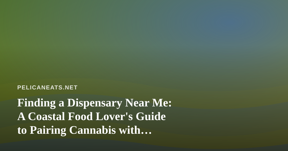 Finding a Dispensary Near Me: A Coastal Food Lover’s Guide to Pairing Cannabis with Seaside Cuisine