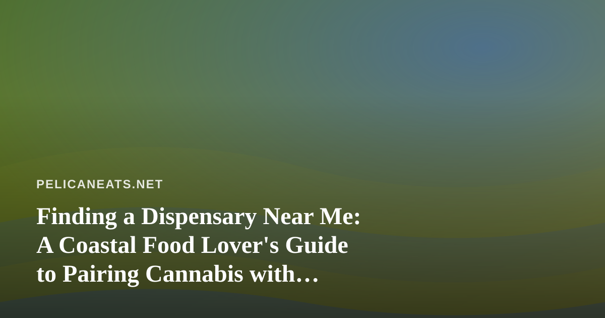 Finding a Dispensary Near Me: A Coastal Food Lover’s Guide to Pairing Cannabis with Seaside Dining