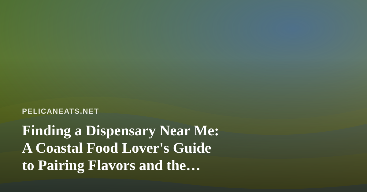 Finding a Dispensary Near Me: A Coastal Food Lover’s Guide to Pairing Flavors and the Shore