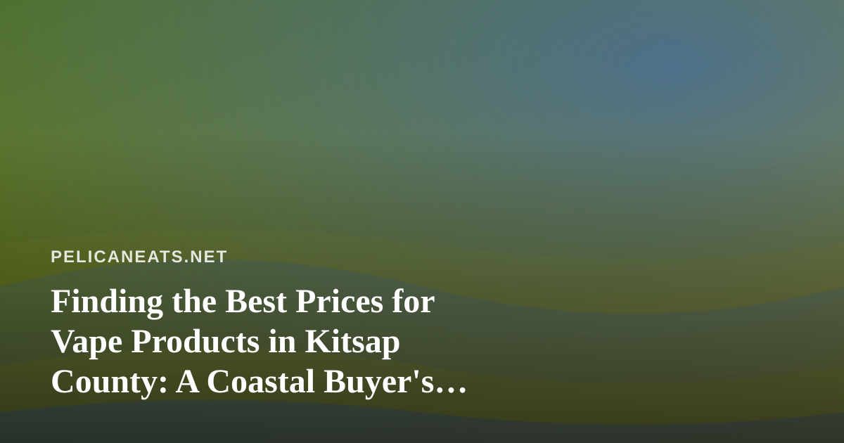 Finding the Best Prices for Vape Products in Kitsap County: A Coastal Buyer’s Guide