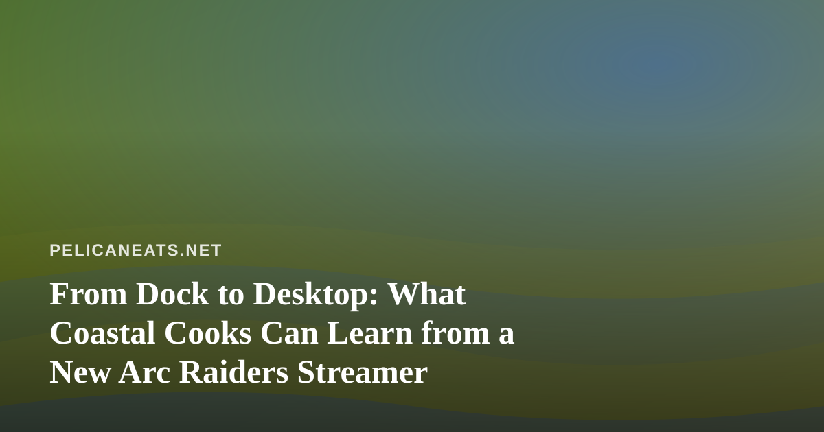 From Dock to Desktop: What Coastal Cooks Can Learn from a New Arc Raiders Streamer