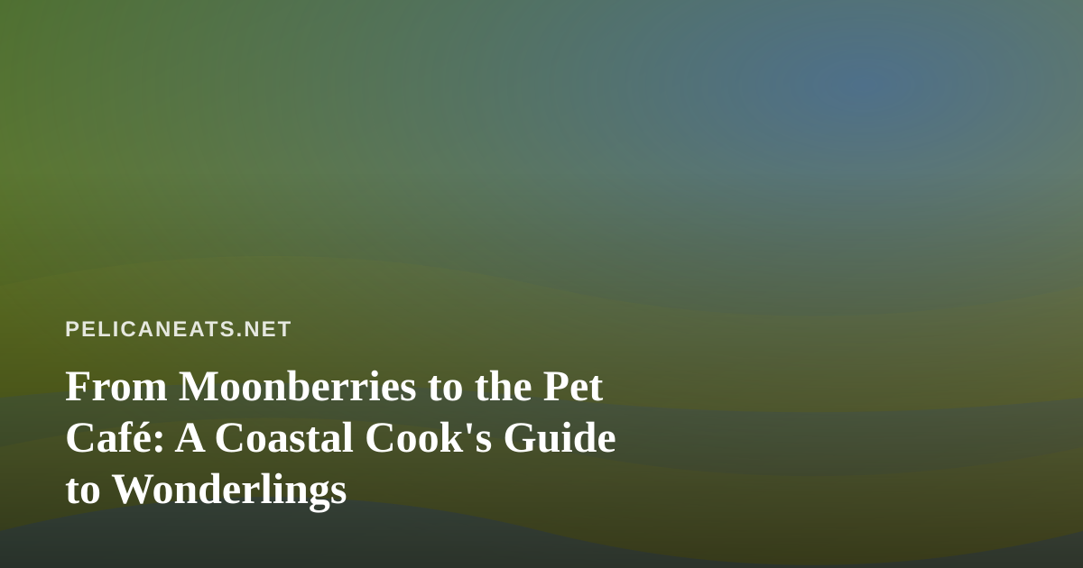 From Moonberries to the Pet Café: A Coastal Cook’s Guide to Wonderlings